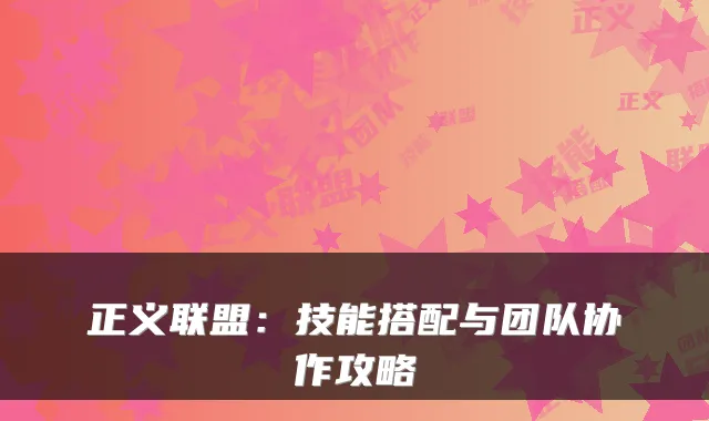 正义联盟:技能搭配与团队协作攻略