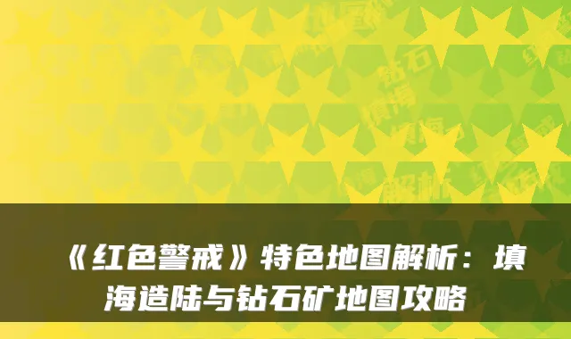 《红色警戒》特色地图解析：填海造陆与钻石矿地图攻略