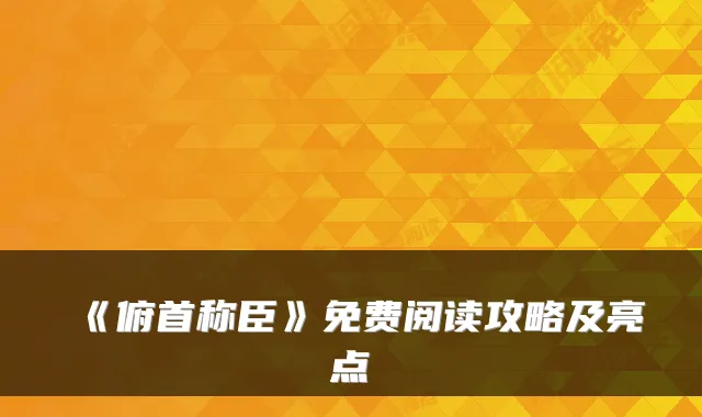《俯首称臣》免费阅读攻略及亮点