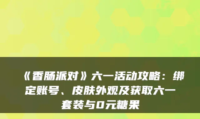 《香肠派对》六一活动攻略：绑定账号、皮肤外观及获取六一套装与0元糖果