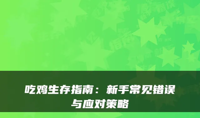 吃鸡生存指南：新手常见错误与应对策略