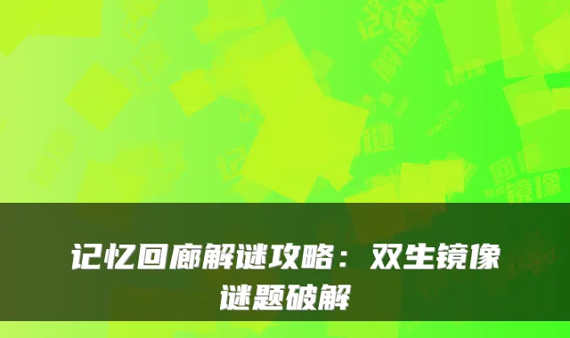 记忆回廊解谜攻略：双生镜像谜题破解
