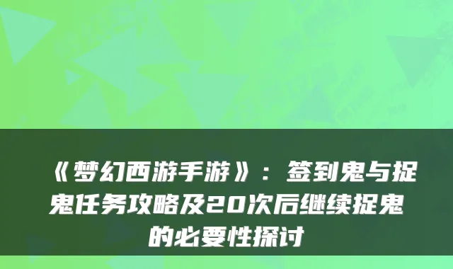 《梦幻西游手游》：签到鬼与捉鬼任务攻略及20次后继续捉鬼的必要性探讨