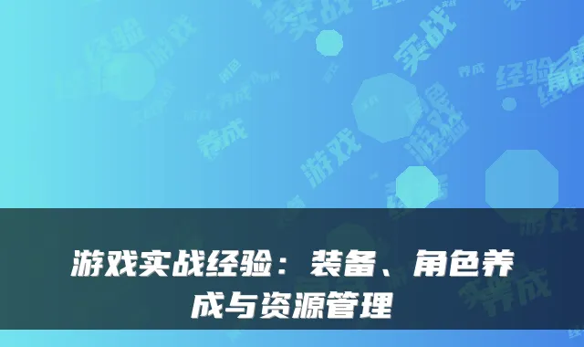 游戏实战经验:装备、角色养成与资源管理