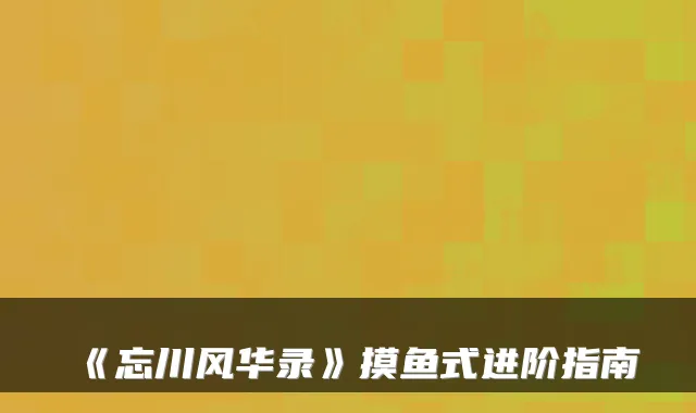 《忘川风华录》摸鱼式进阶指南