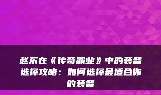 赵东在《传奇霸业》中的装备选择攻略：如何选择最适合你的装备