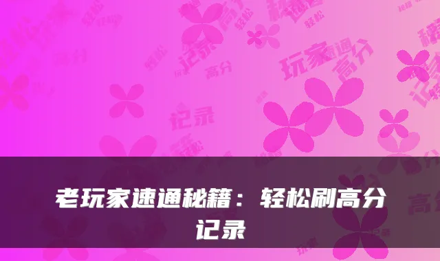 老玩家速通秘籍：轻松刷高分记录