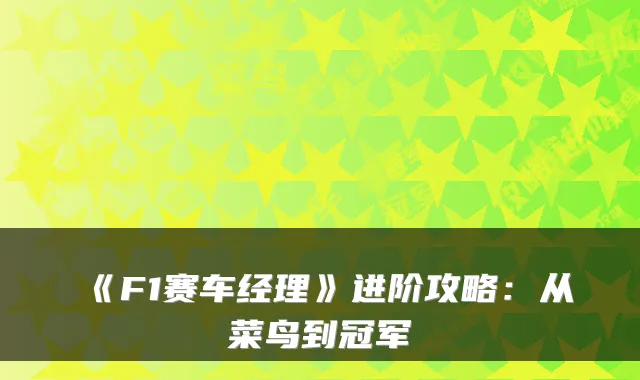 《F1赛车经理》进阶攻略：从菜鸟到冠军