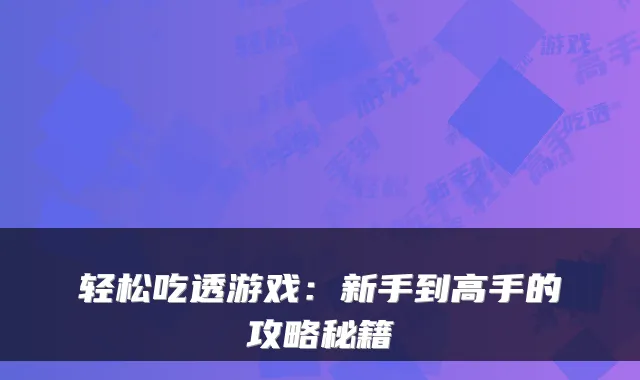 轻松吃透游戏：新手到高手的攻略秘籍