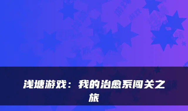 浅塘游戏：我的系闯关之旅