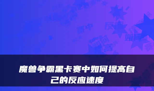 魔兽争霸黑卡赛中如何提高自己的反应速度