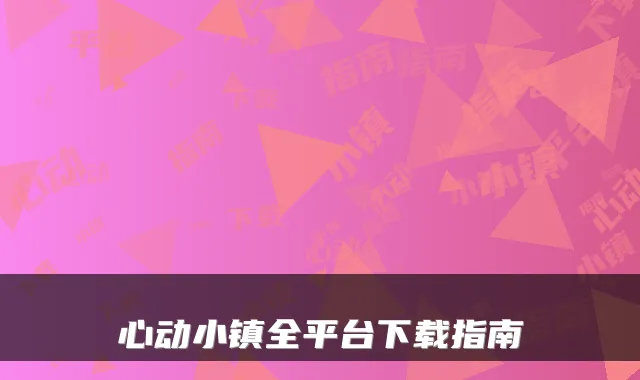心动小镇全平台下载指南