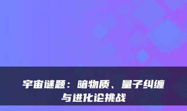 宇宙谜题：暗物质、量子纠缠与进化论挑战