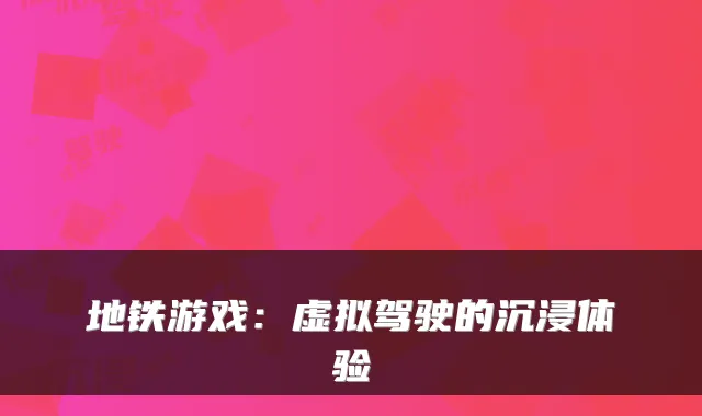地铁游戏：虚拟驾驶的沉浸体验
