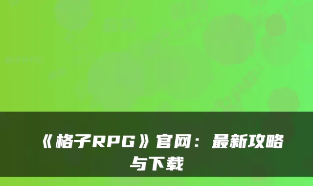 《格子RPG》官网:最新攻略与下载