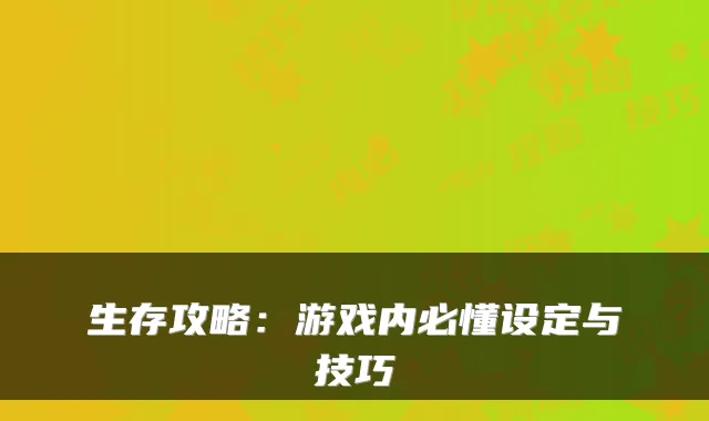 生存攻略：游戏内必懂设定与技巧