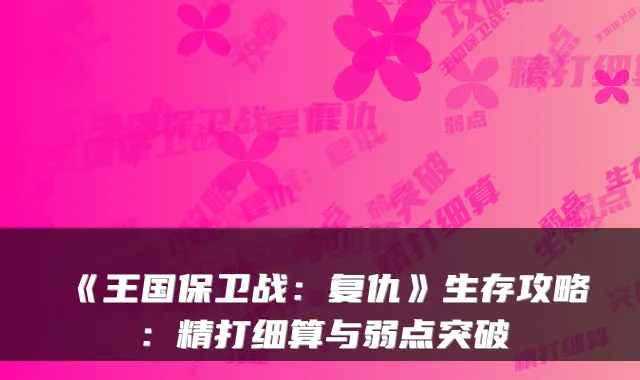 《王国保卫战：复仇》生存攻略：精打细算与弱点突破
