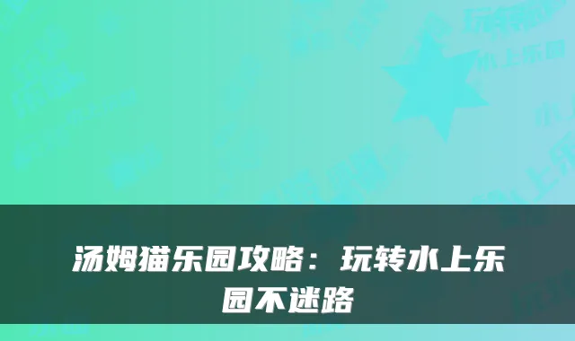 汤姆猫乐园攻略:玩转水上乐园不迷路