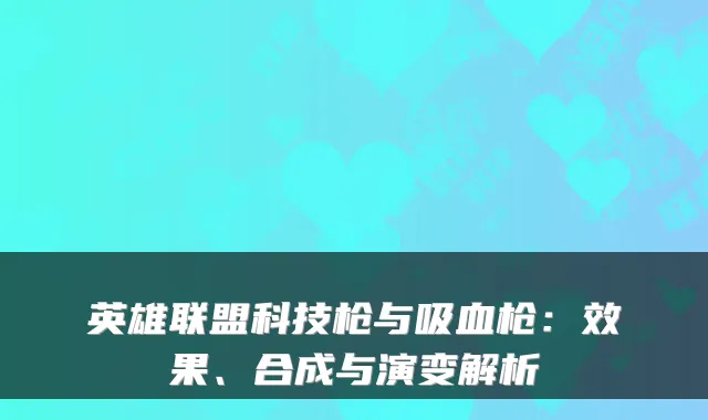 英雄联盟科技枪与吸血枪：效果、合成与演变解析