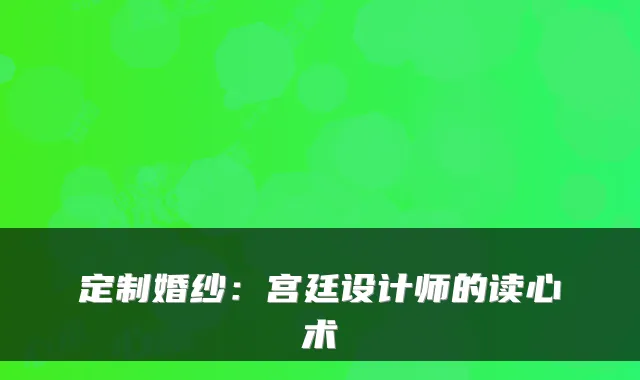 定制婚纱：宫廷设计师的读心术
