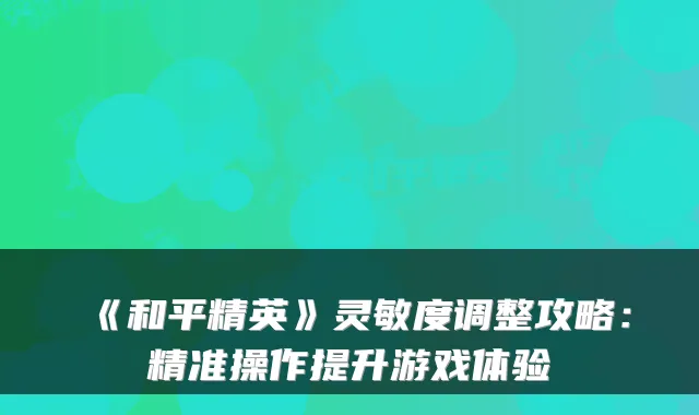 《和平精英》灵敏度调整攻略：精准操作提升游戏体验