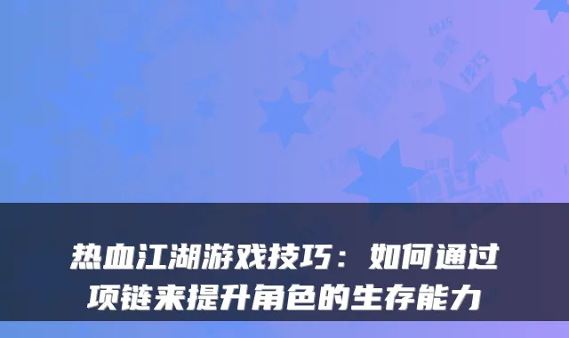 热血江湖游戏技巧：如何通过项链来提升角色的生存能力