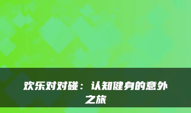 欢乐对对碰:认知健身的意外之旅