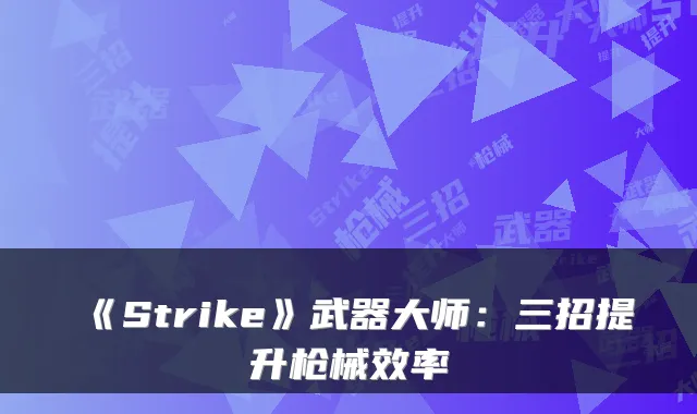《Strike》武器大师：三招提升枪械效率