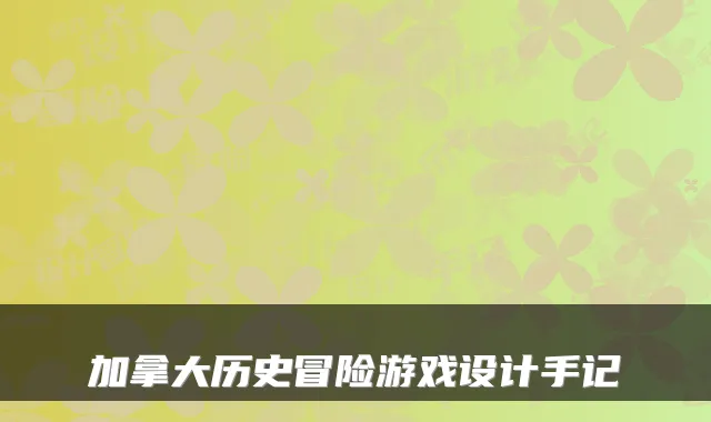 加拿大历史冒险游戏设计手记