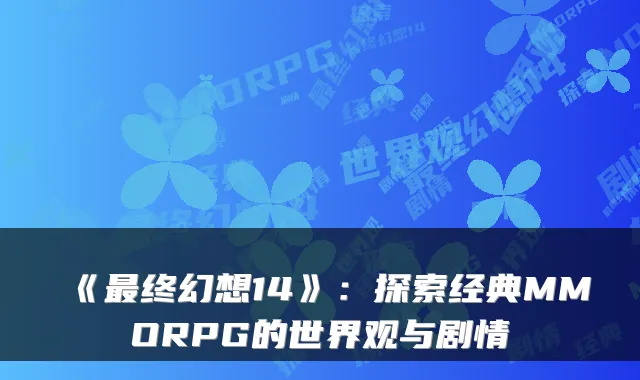 《最终幻想14》：探索经典MMORPG的世界观与剧情