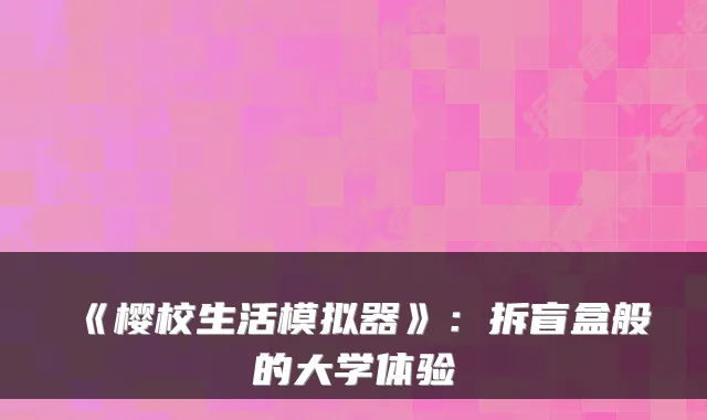 《樱校生活模拟器》:拆盲盒般的大学体验