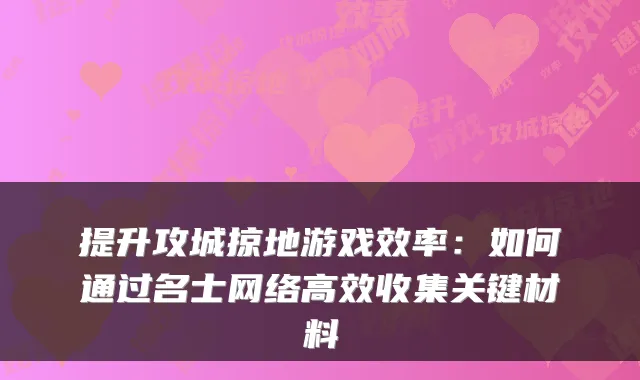 提升攻城掠地游戏效率：如何通过名士网络高效收集关键材料