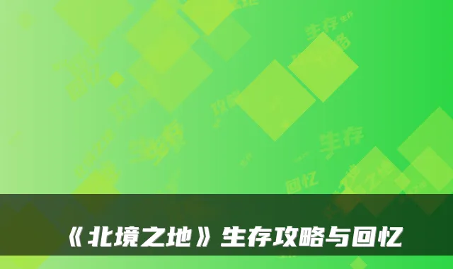 《北境之地》生存攻略与回忆