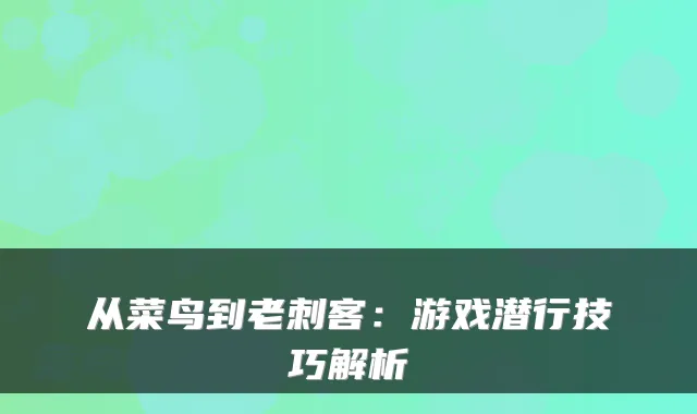 从菜鸟到老刺客：游戏潜行技巧解析
