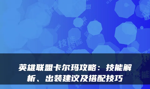英雄联盟卡尔玛攻略：技能解析、出装建议及搭配技巧