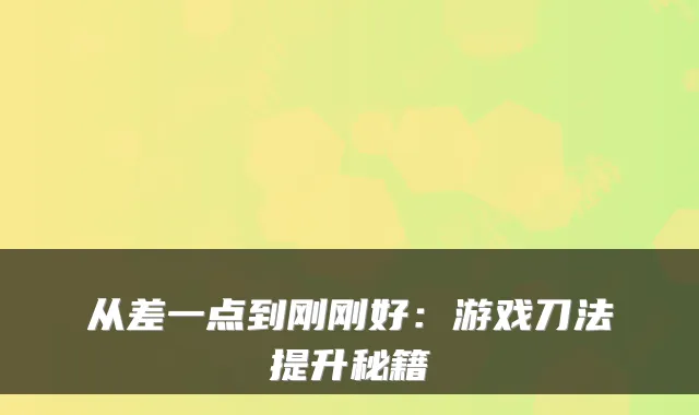 从差一点到刚刚好：游戏刀法提升秘籍