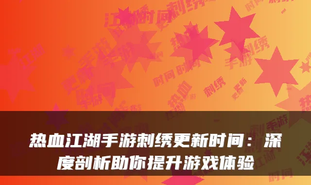 热血江湖手游刺绣更新时间：深度剖析助你提升游戏体验