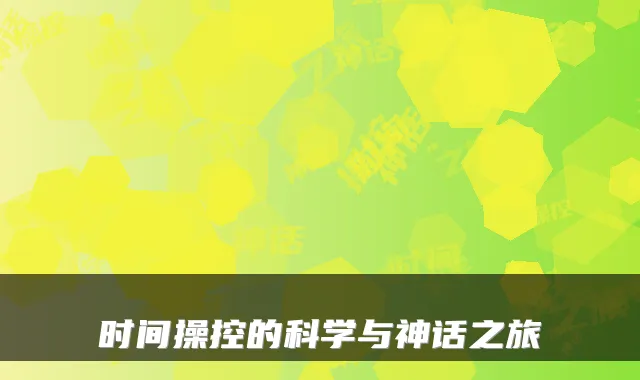时间操控的科学与神话之旅