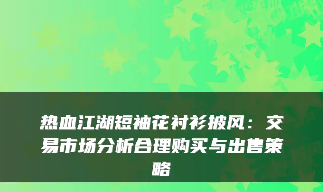 热血江湖短袖花衬衫披风：交易市场分析合理购买与出售策略