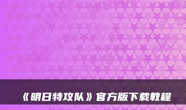 《明日特攻队》官方版下载教程