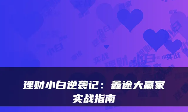 理财小白逆袭记：鑫途大赢家实战指南