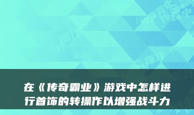 在《传奇霸业》游戏中怎样进行首饰的转操作以增强战斗力