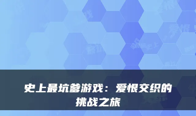 史上最坑爹游戏：爱恨交织的挑战之旅