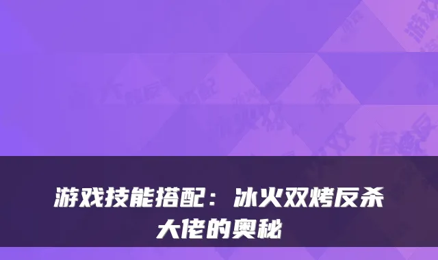 游戏技能搭配：冰火双烤反杀大佬的奥秘