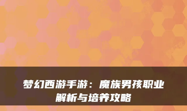 梦幻西游手游:魔族男孩职业解析与培养攻略