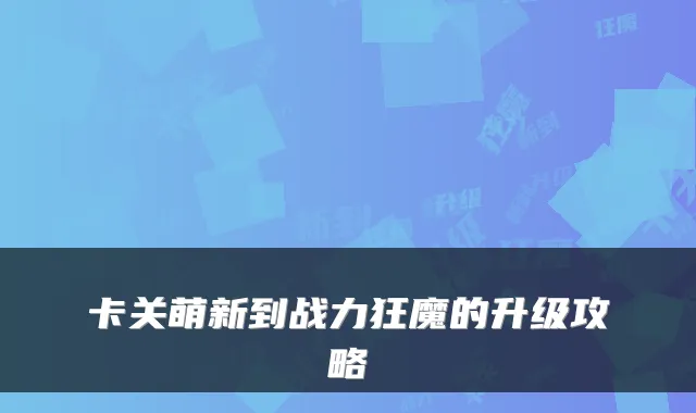 卡关萌新到战力狂魔的升级攻略