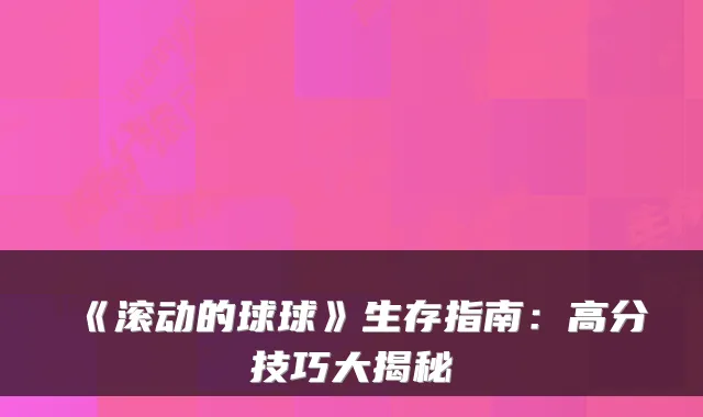 《滚动的球球》生存指南：高分技巧大揭秘