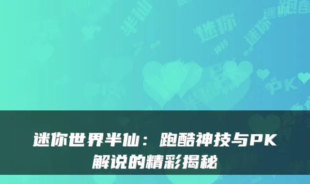 迷你世界半仙:跑酷神技与PK解说的精彩揭秘