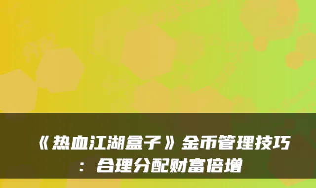 《热血江湖盒子》金币管理技巧：合理分配财富倍增
