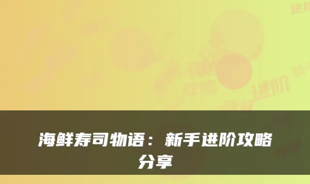 海鲜寿司物语：新手进阶攻略分享